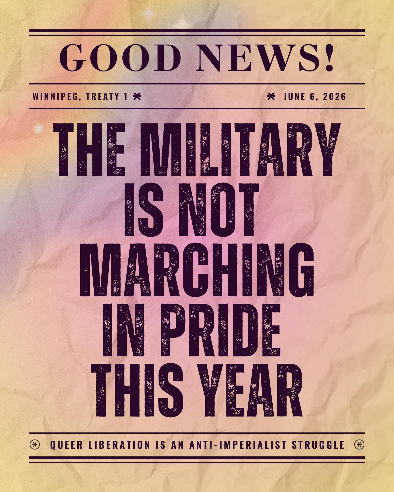 A newspaper-style infographic with rainbow crumpled paper background. Good news! Winnipeg, Treaty 1, June 6, 2026 The military is not marching in Pride year Queer liberation is an anti-imperialist struggle